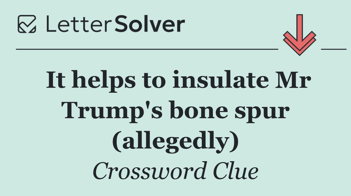 It helps to insulate Mr Trump's bone spur (allegedly)