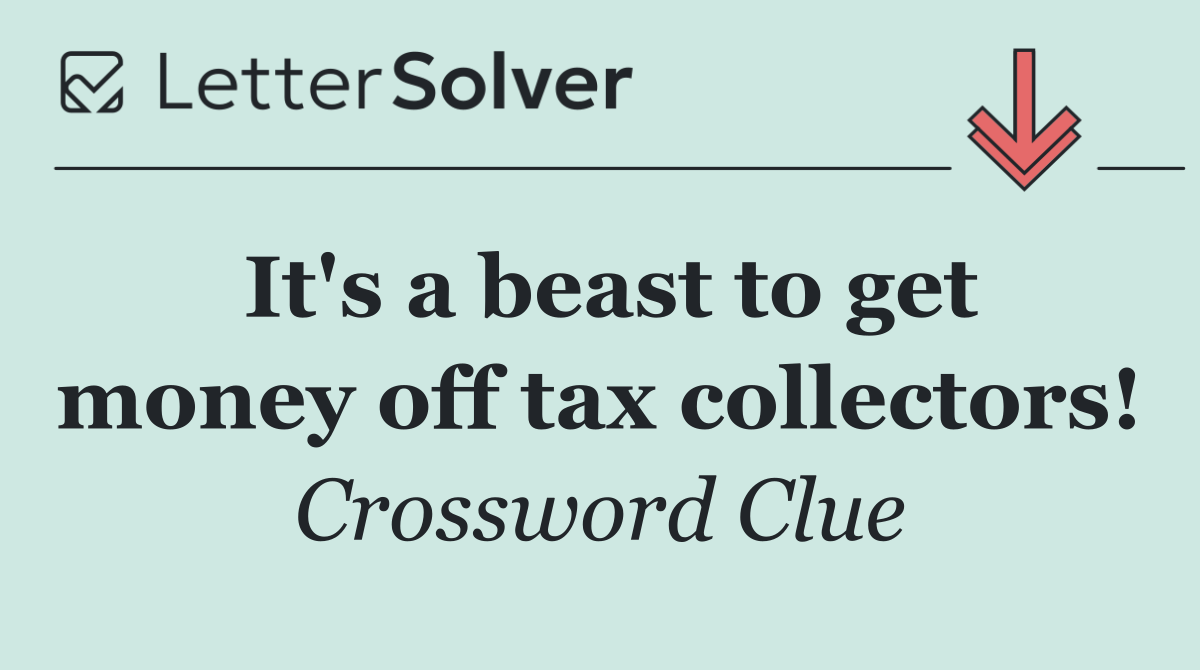 It's a beast to get money off tax collectors!