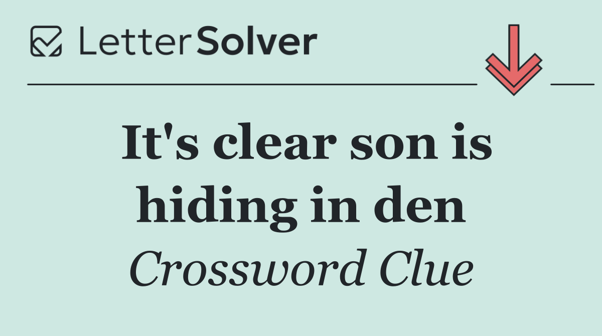 It's clear son is hiding in den