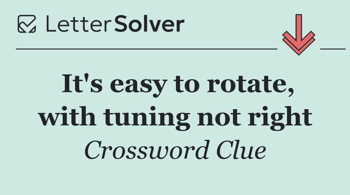 It's easy to rotate, with tuning not right