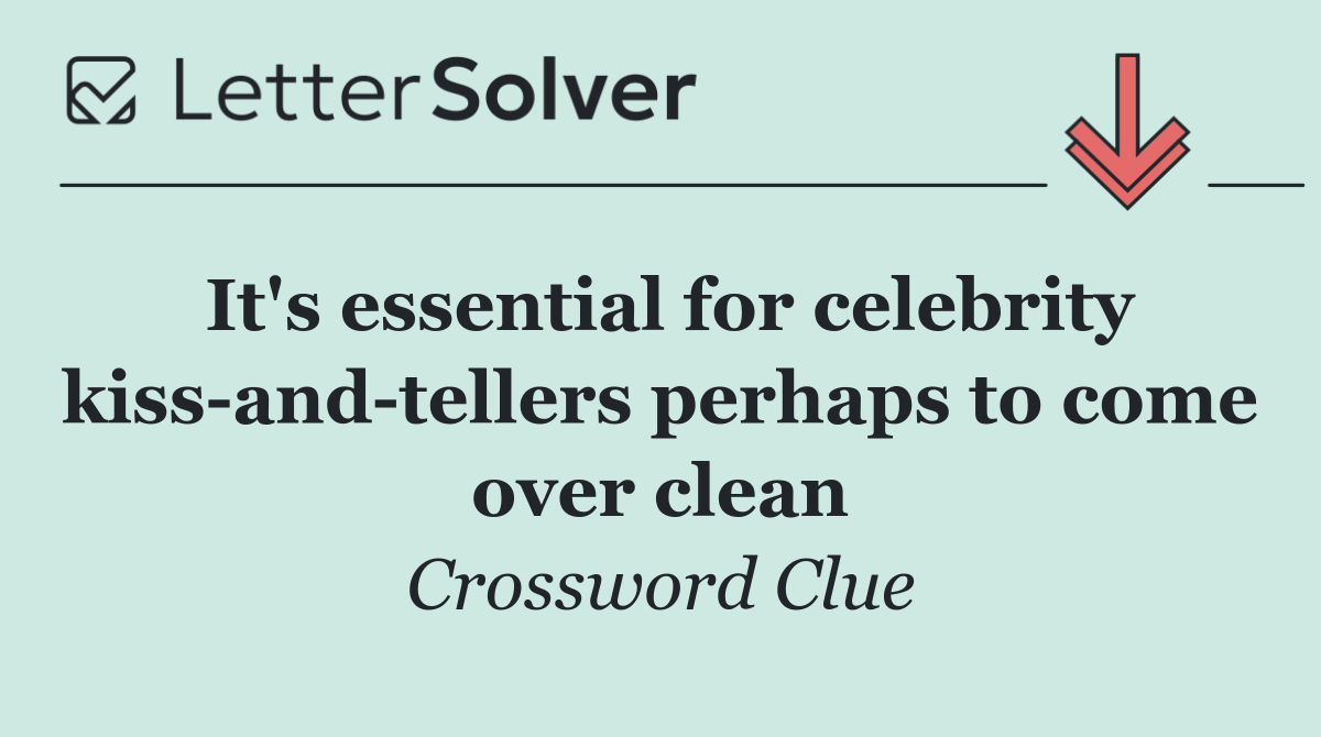 It's essential for celebrity kiss and tellers perhaps to come over clean