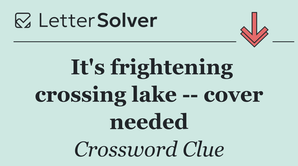 It's frightening crossing lake    cover needed