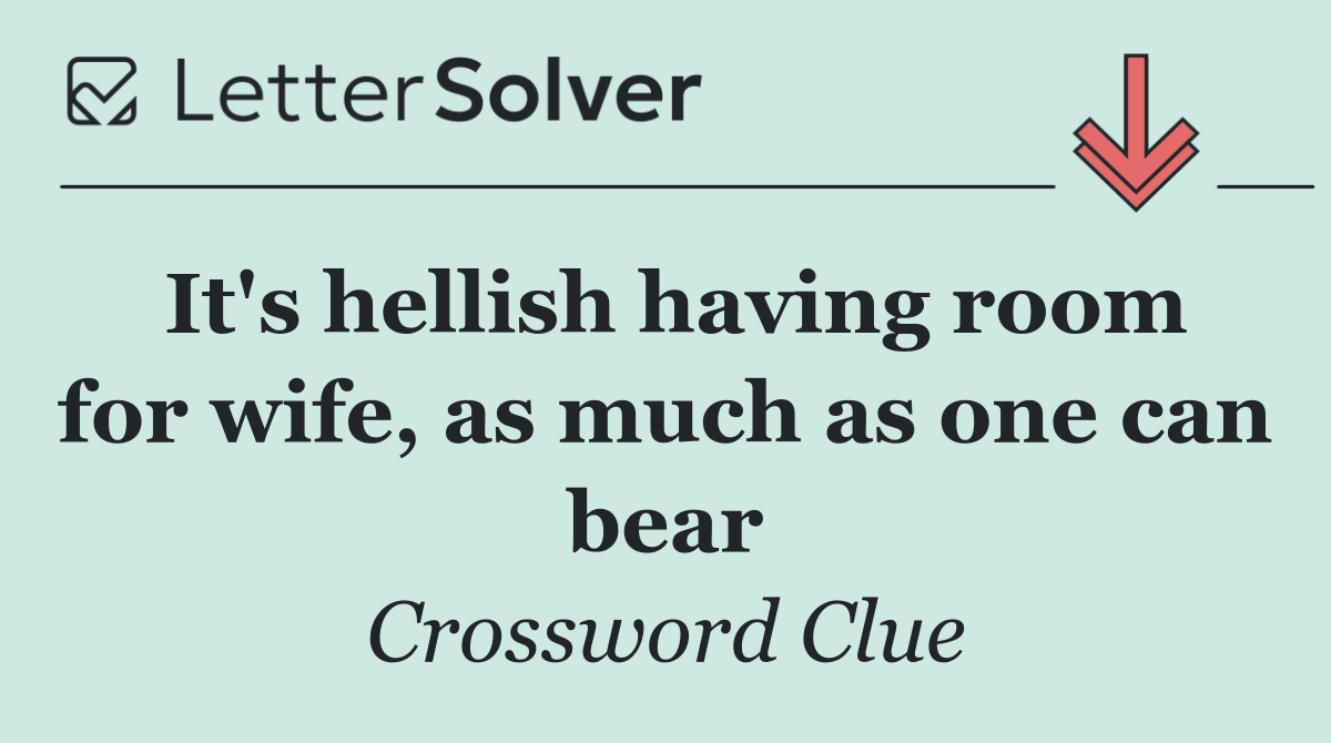 It's hellish having room for wife, as much as one can bear