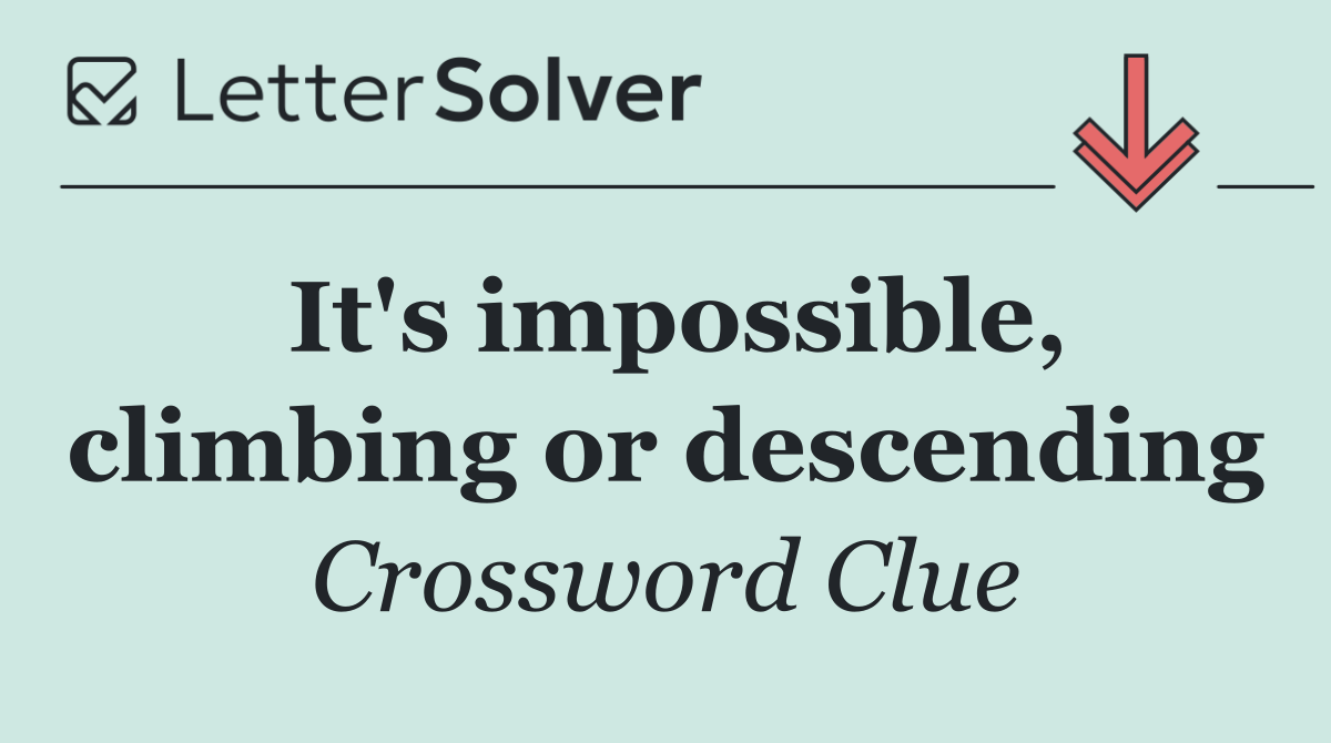 It's impossible, climbing or descending