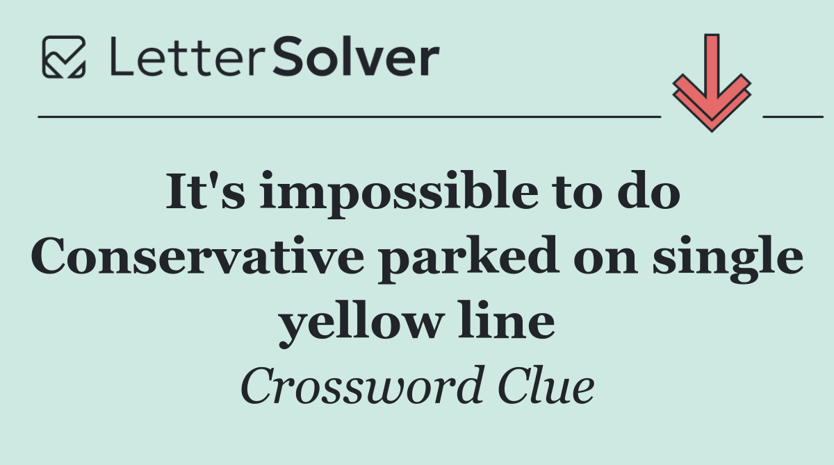 It's impossible to do Conservative parked on single yellow line
