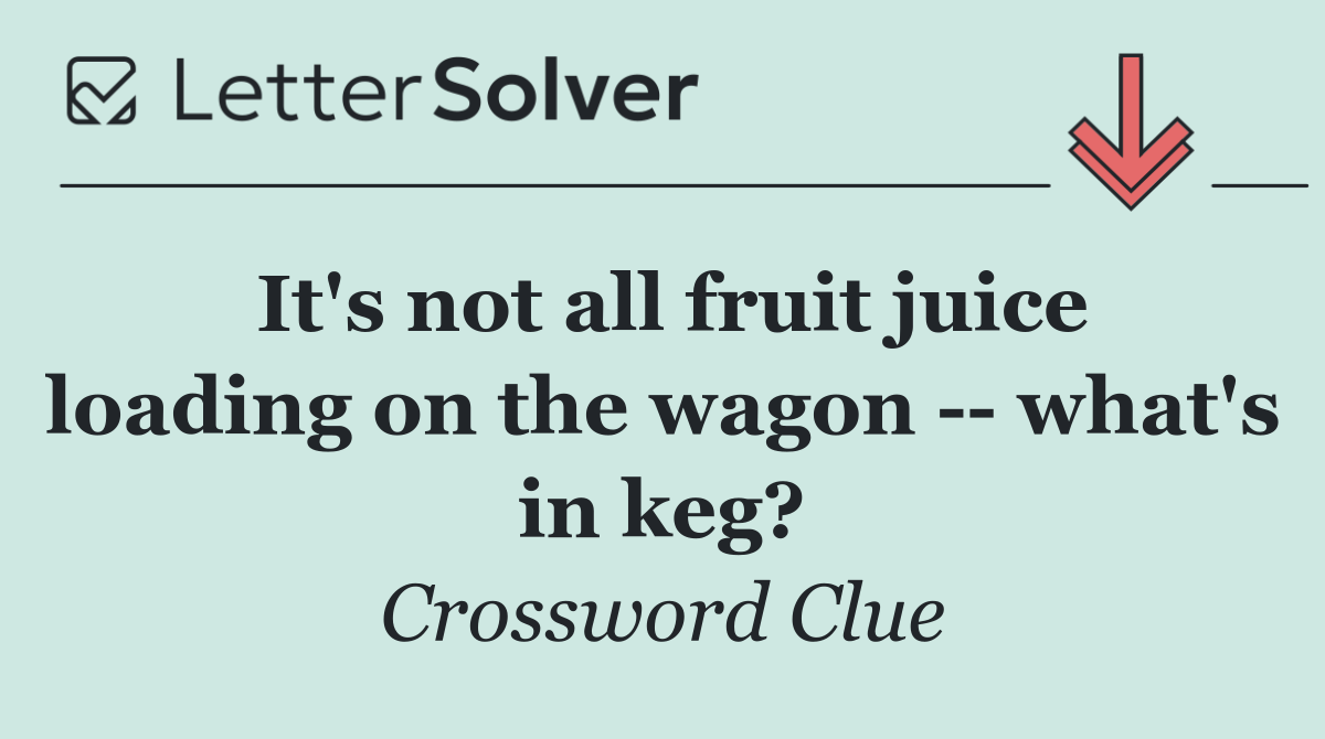 It's not all fruit juice loading on the wagon    what's in keg?