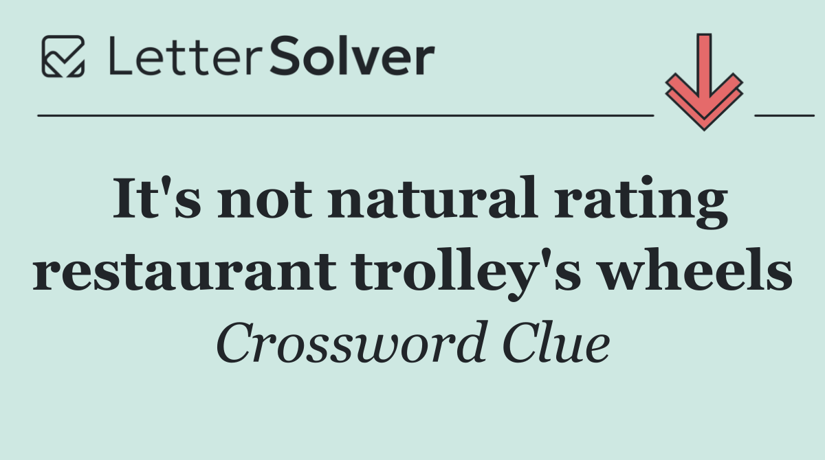 It's not natural rating restaurant trolley's wheels