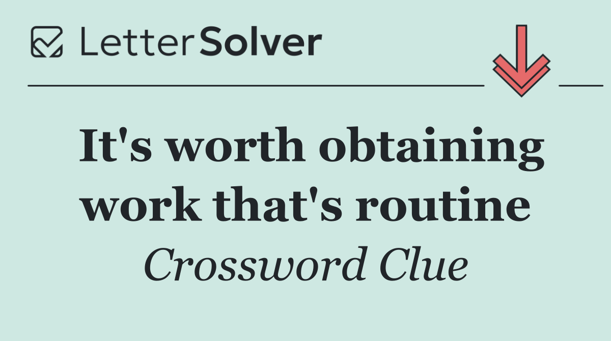 It's worth obtaining work that's routine