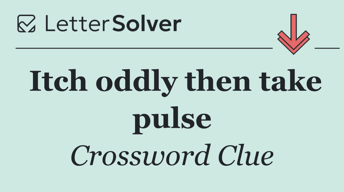 Itch oddly then take pulse