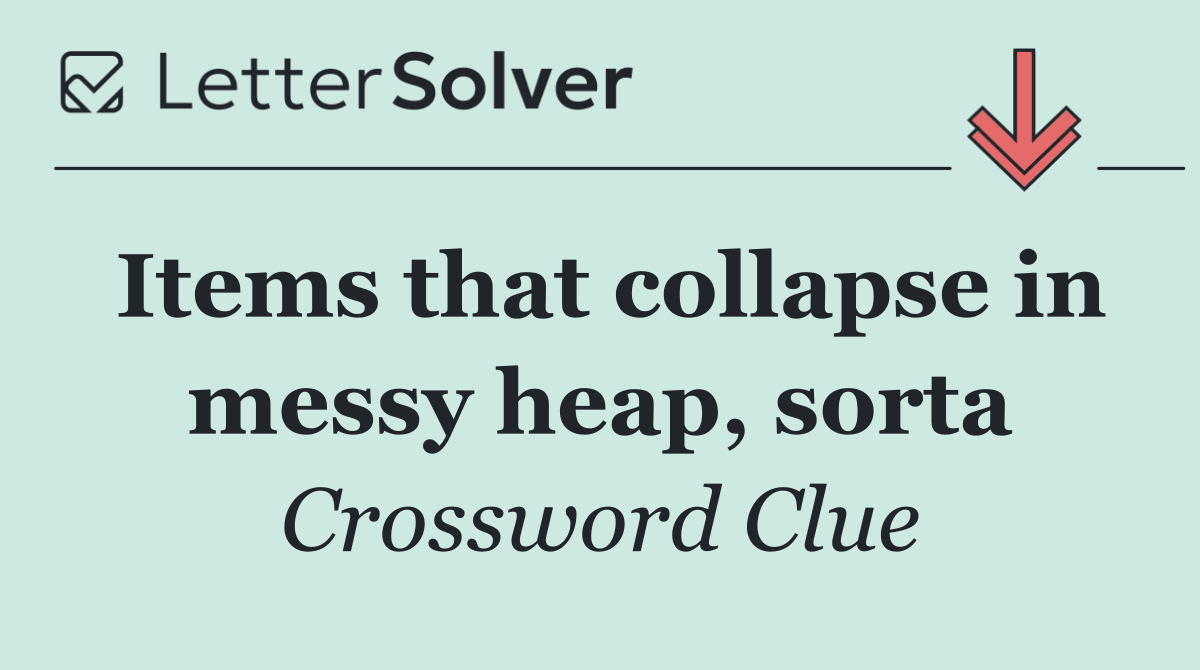 Items that collapse in messy heap, sorta