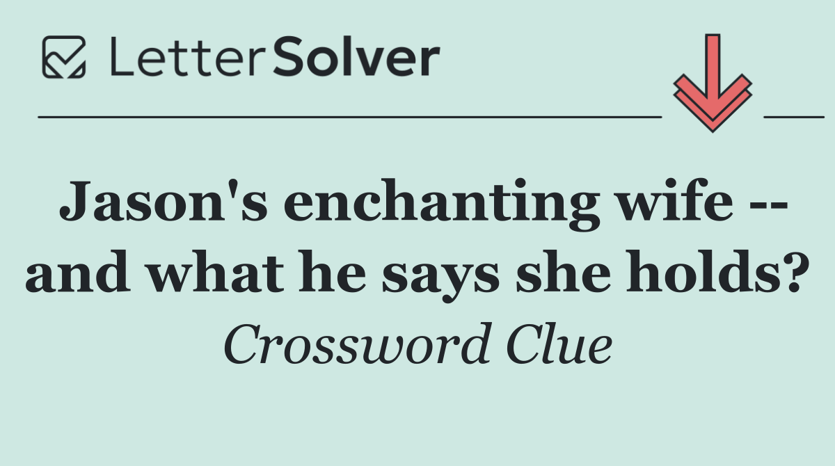 Jason's enchanting wife    and what he says she holds?