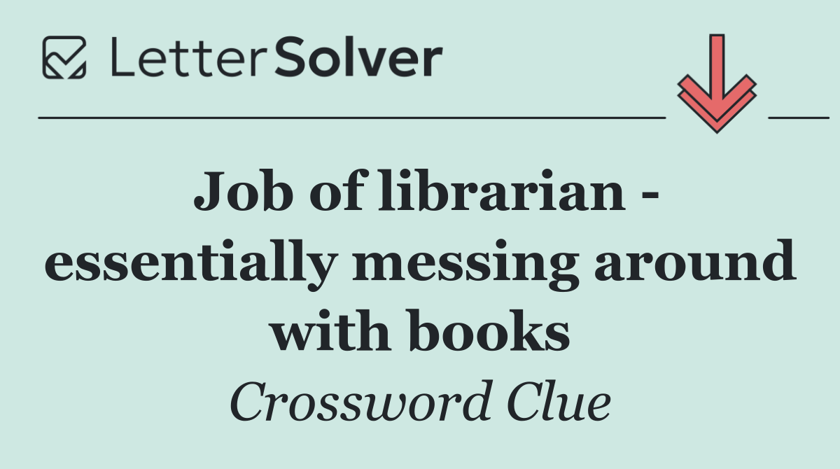 Job of librarian   essentially messing around with books