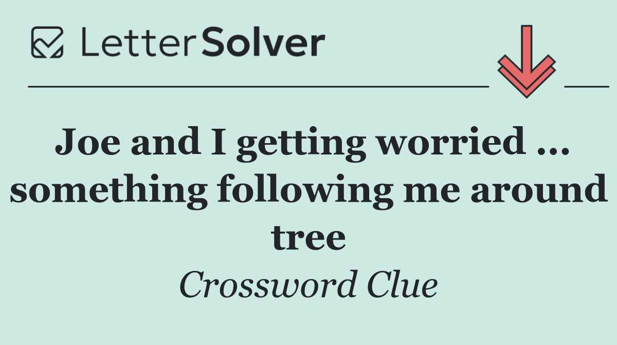 Joe and I getting worried ... something following me around tree