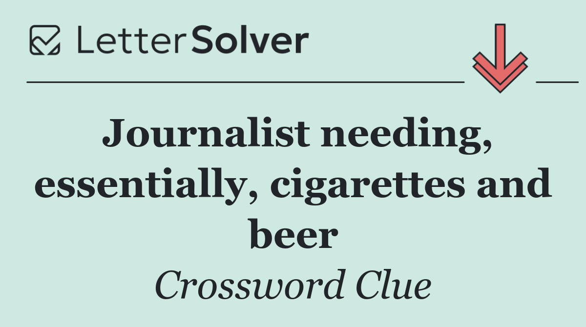 Journalist needing, essentially, cigarettes and beer