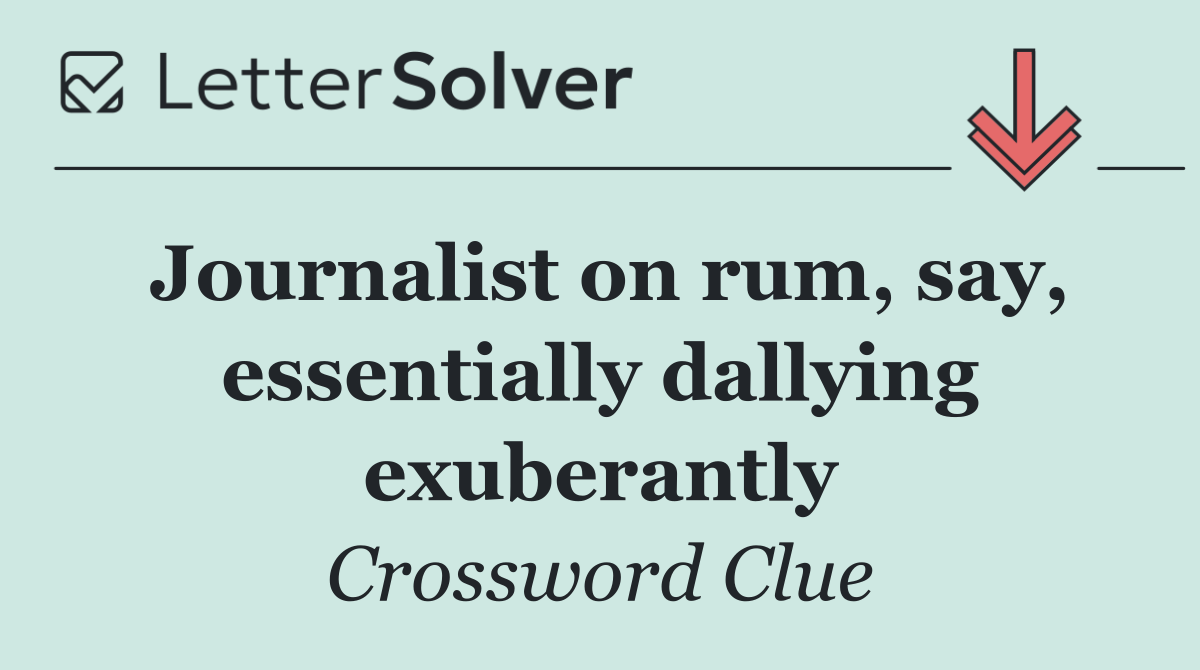 Journalist on rum, say, essentially dallying exuberantly