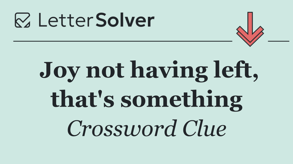 Joy not having left, that's something