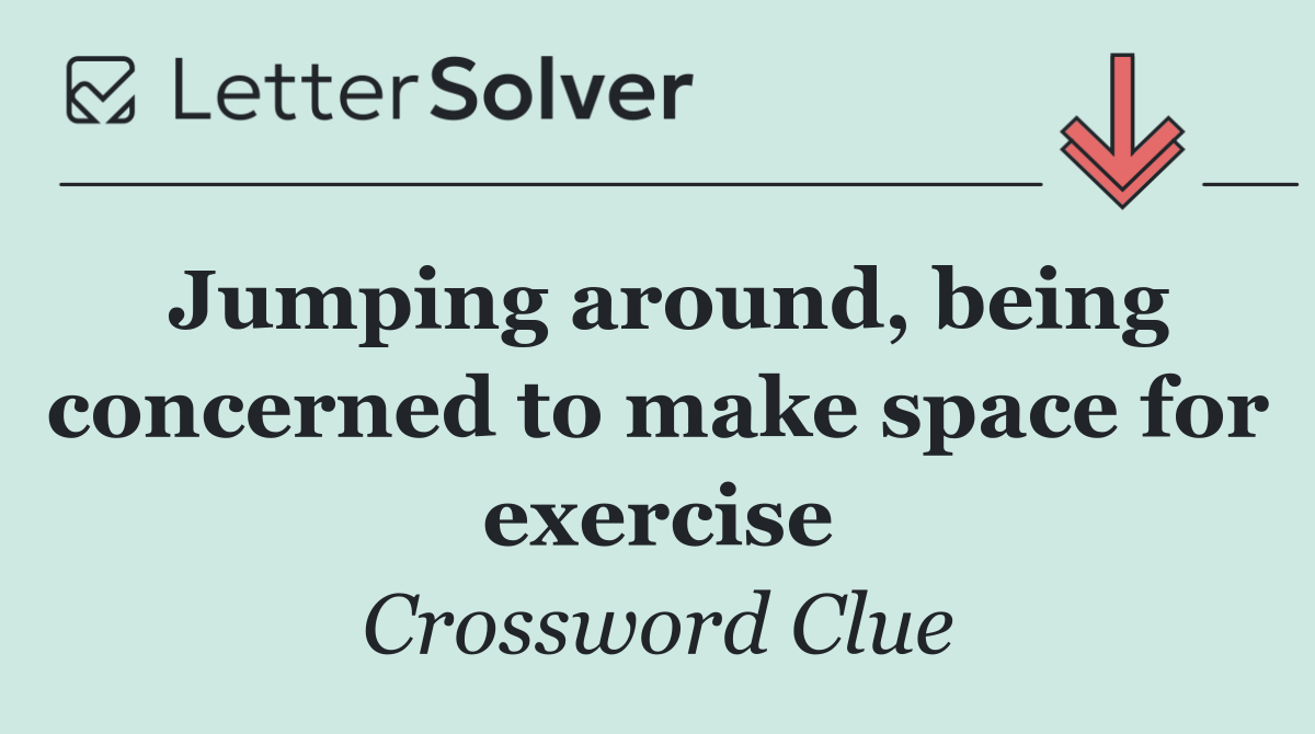 Jumping around, being concerned to make space for exercise