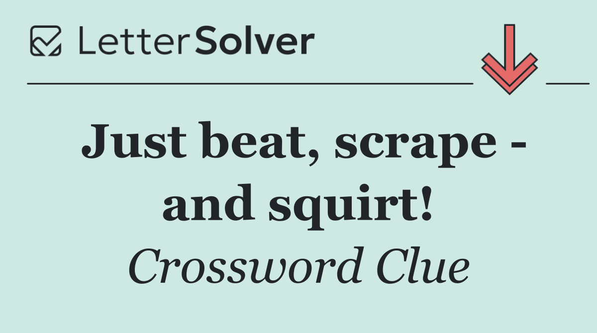 Just beat, scrape   and squirt!