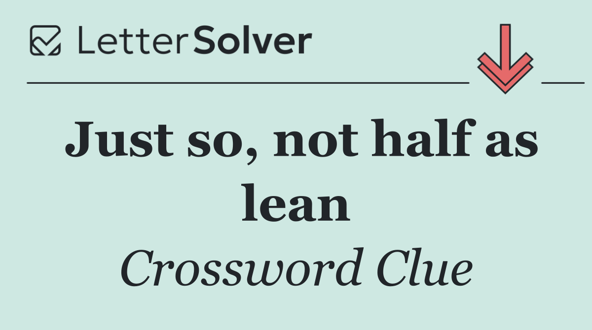 Just so, not half as lean