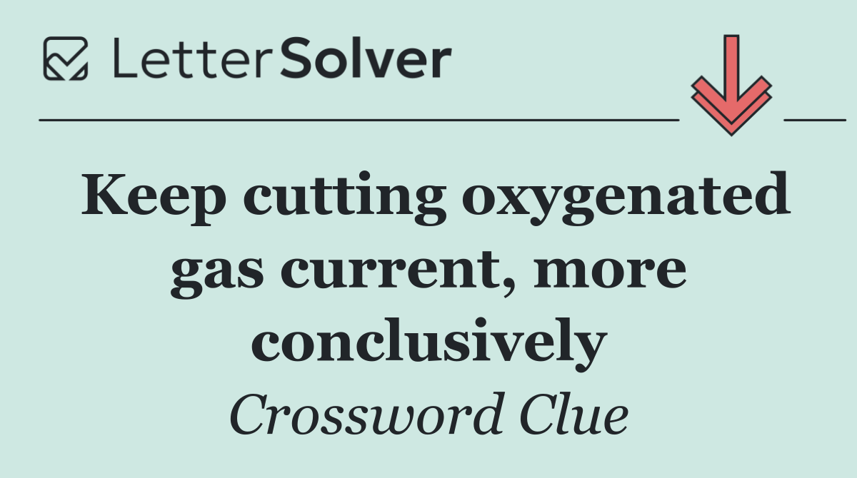 Keep cutting oxygenated gas current, more conclusively