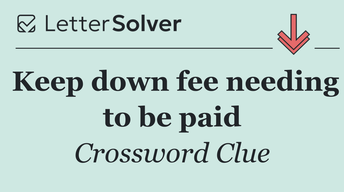 Keep down fee needing to be paid