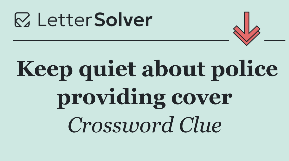 Keep quiet about police providing cover