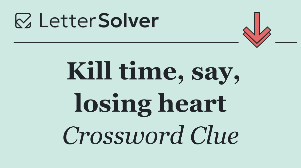 Kill time, say, losing heart