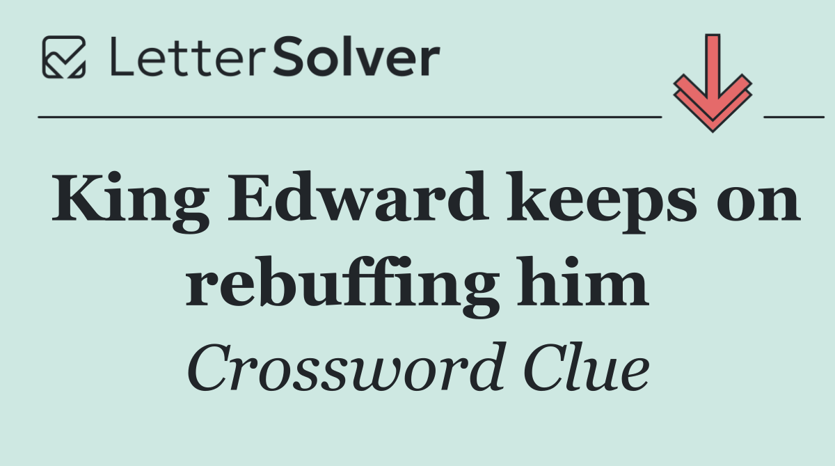 King Edward keeps on rebuffing him