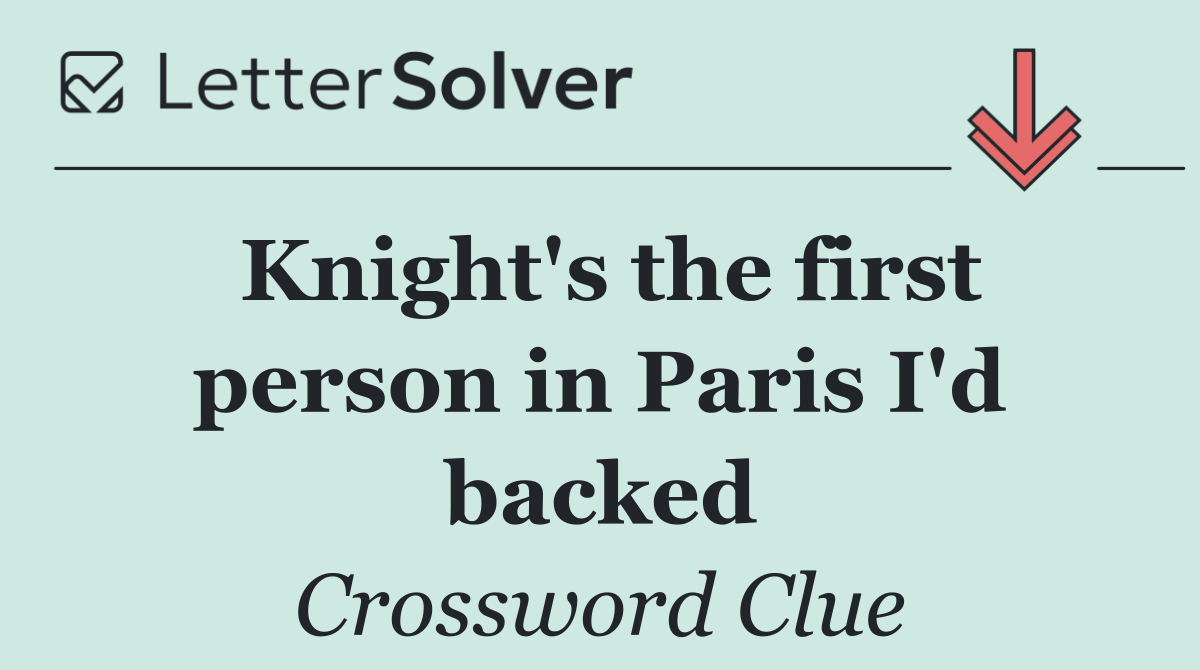 Knight's the first person in Paris I'd backed