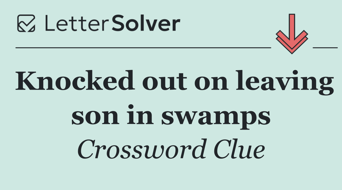 Knocked out on leaving son in swamps