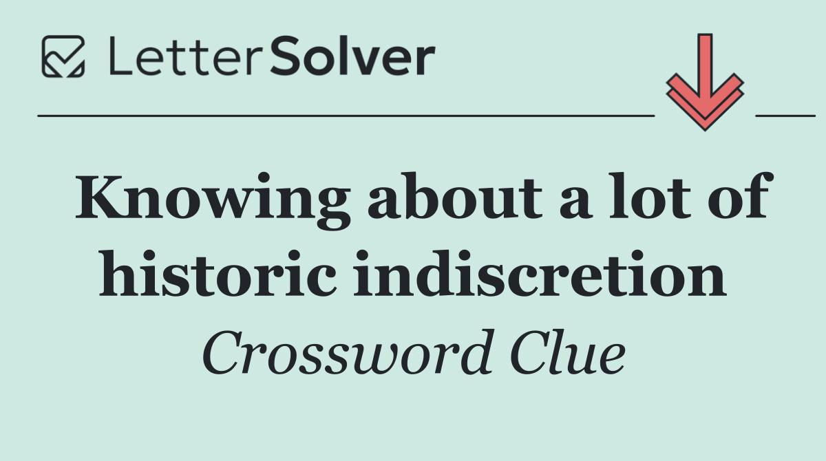 Knowing about a lot of historic indiscretion