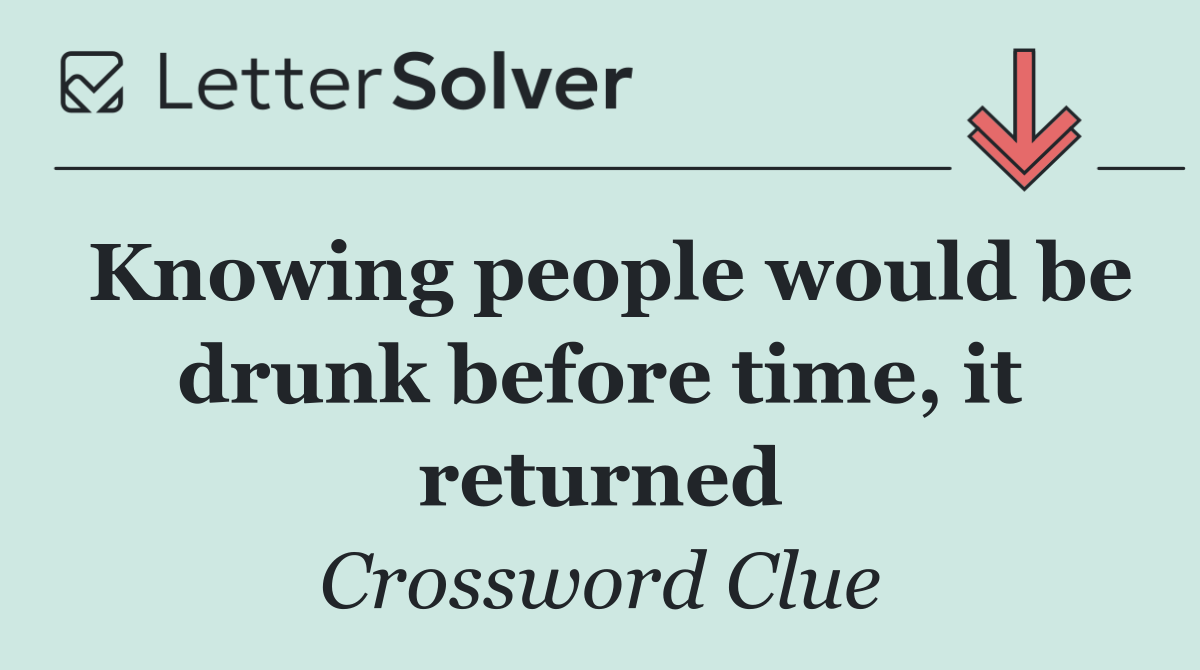 Knowing people would be drunk before time, it returned