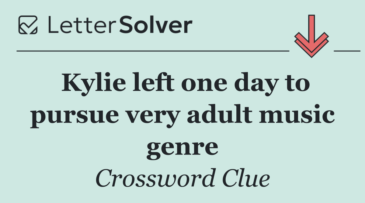 Kylie left one day to pursue very adult music genre