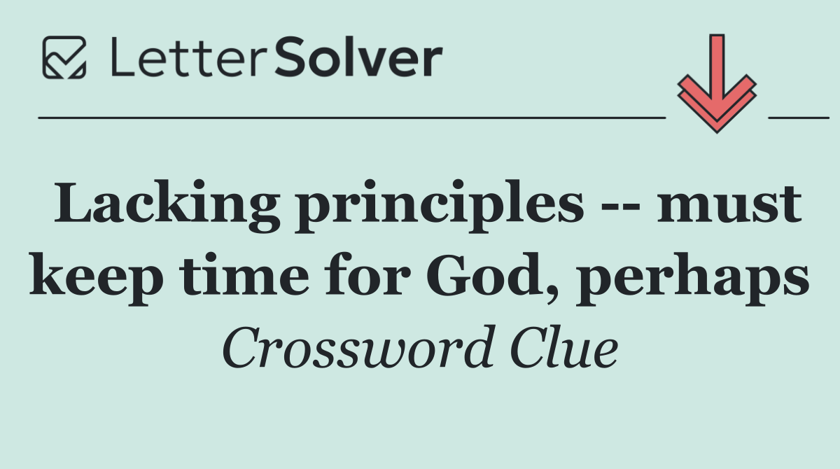 Lacking principles    must keep time for God, perhaps
