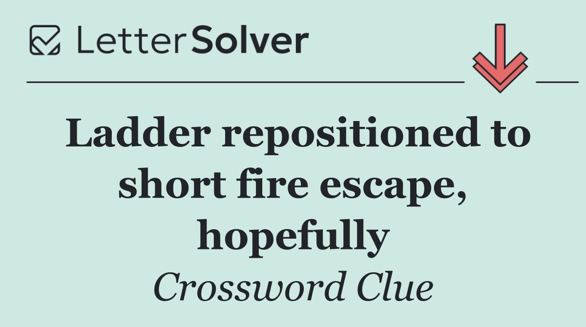 Ladder repositioned to short fire escape, hopefully