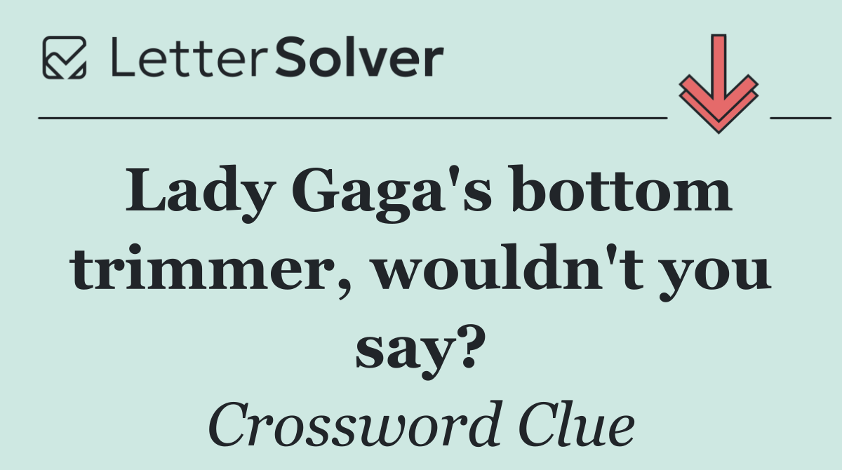 Lady Gaga's bottom trimmer, wouldn't you say?