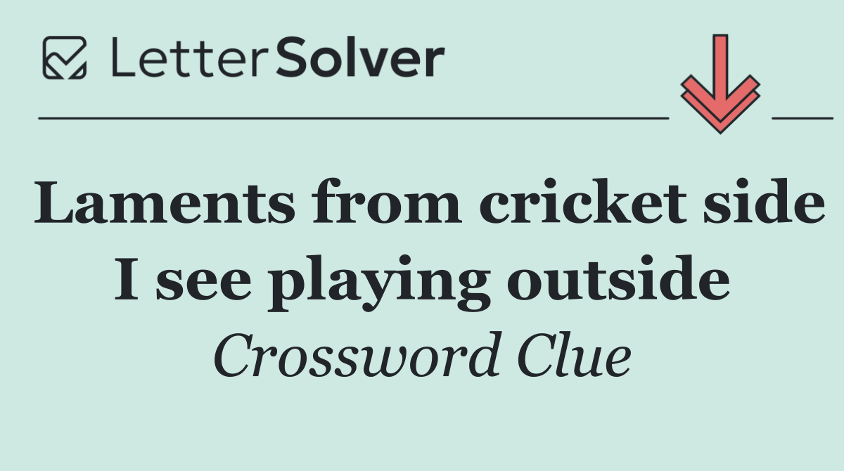Laments from cricket side I see playing outside