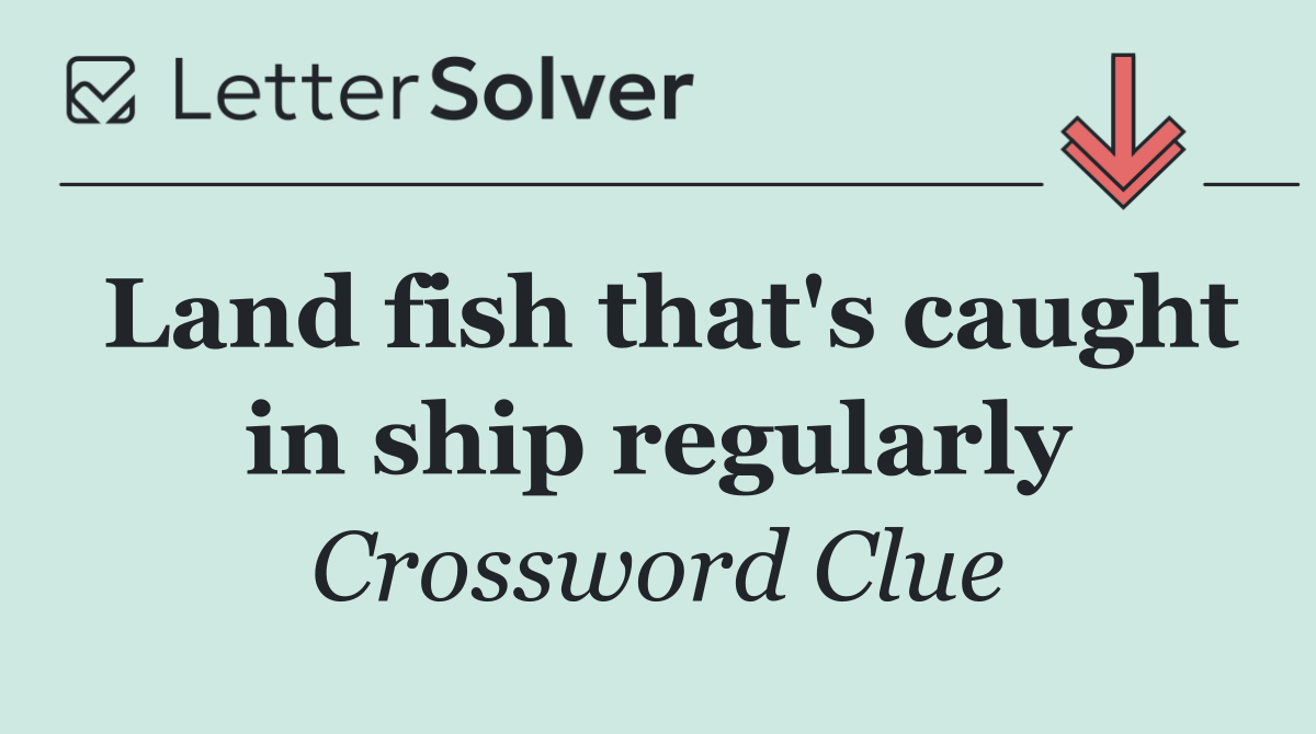 Land fish that's caught in ship regularly