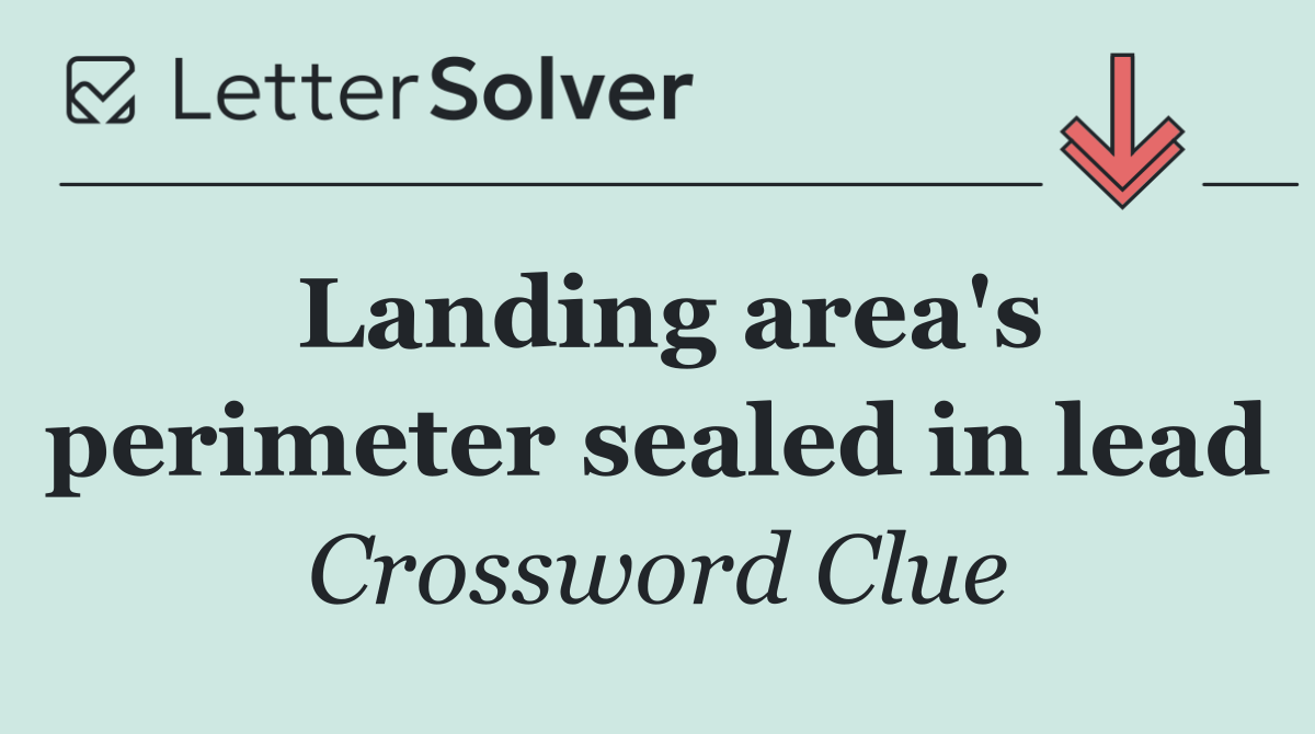Landing area's perimeter sealed in lead