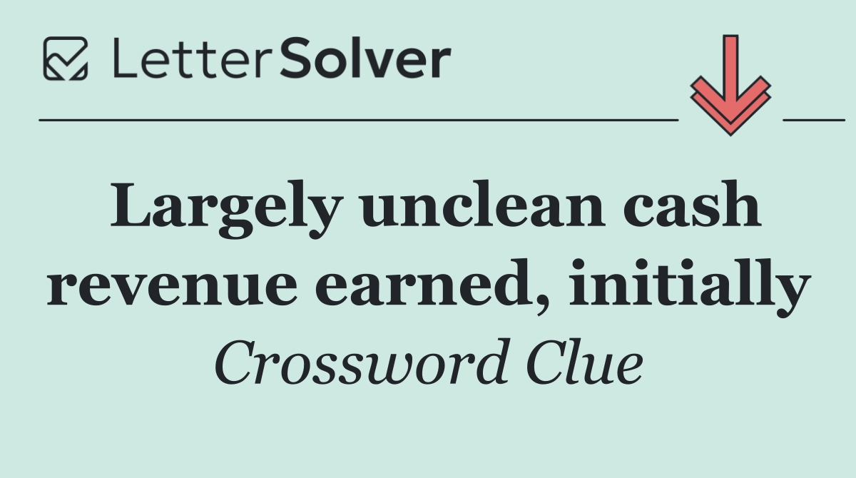 Largely unclean cash revenue earned, initially