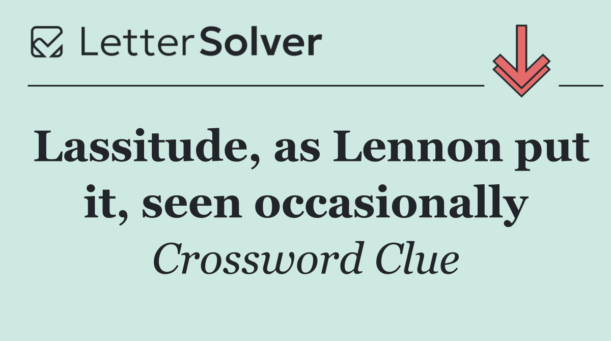 Lassitude, as Lennon put it, seen occasionally