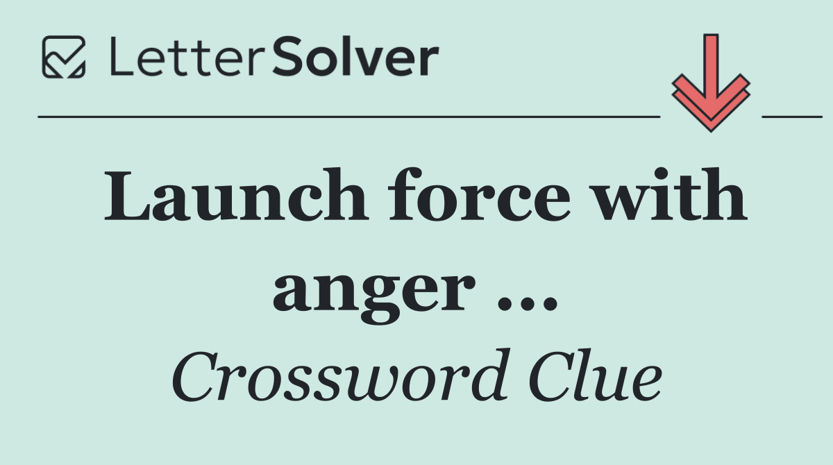 Launch force with anger ...