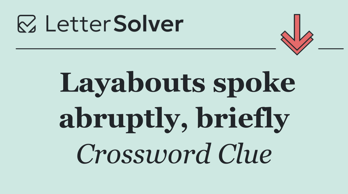 Layabouts spoke abruptly, briefly