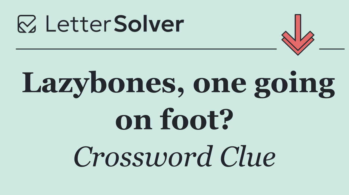 Lazybones, one going on foot?