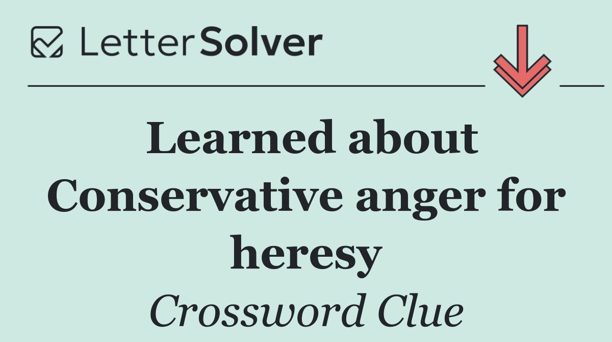 Learned about Conservative anger for heresy