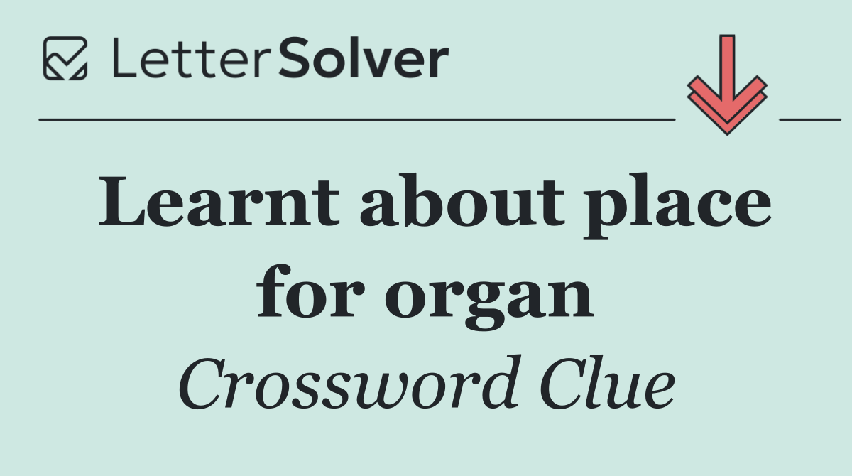 Learnt about place for organ