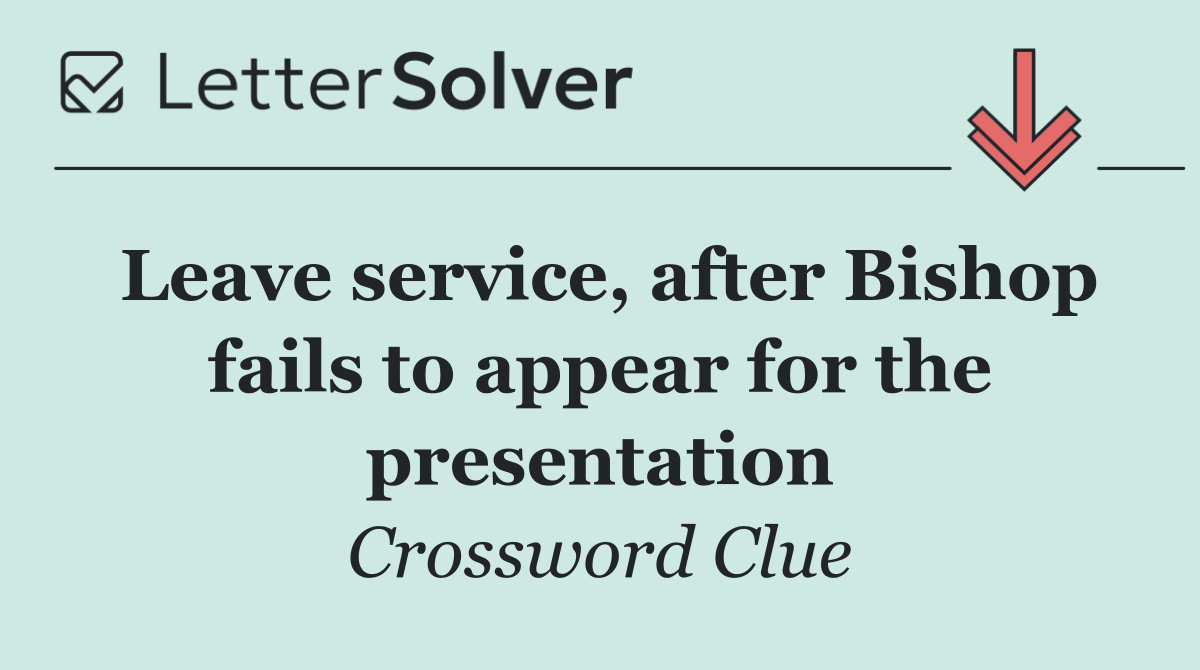 Leave service, after Bishop fails to appear for the presentation
