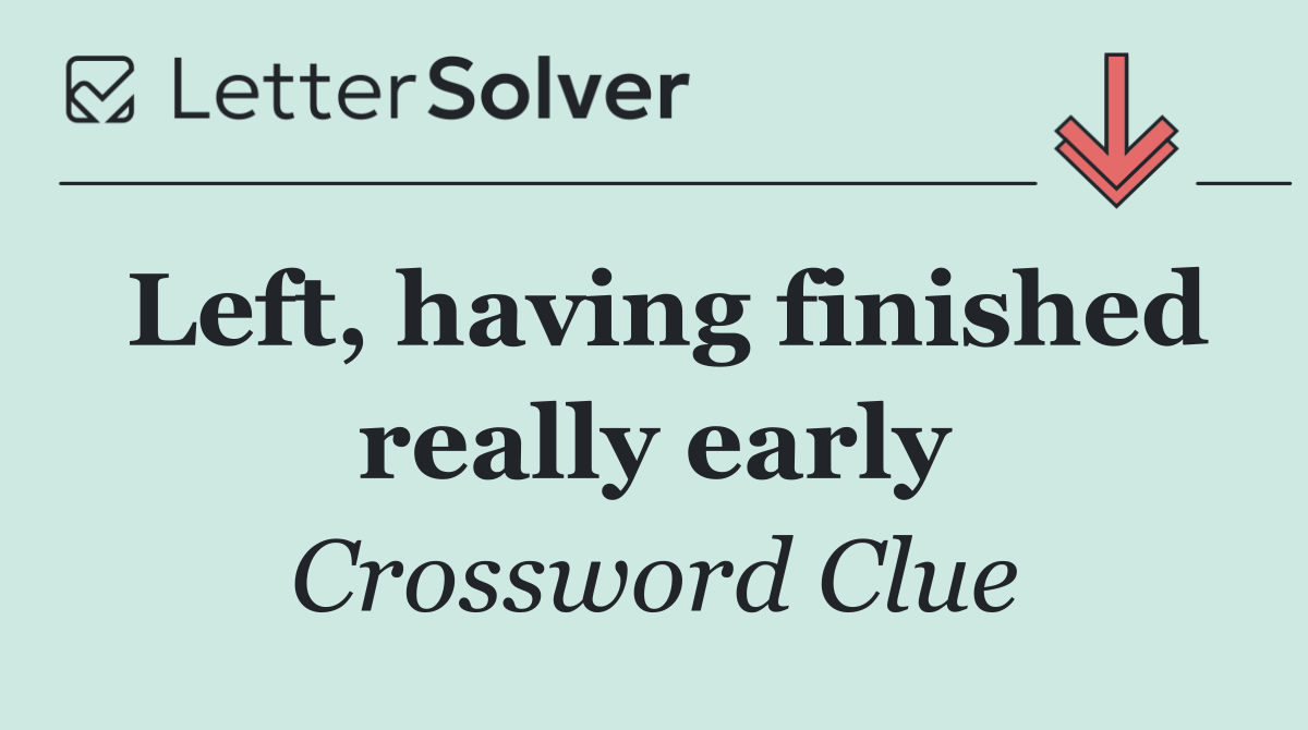 Left, having finished really early