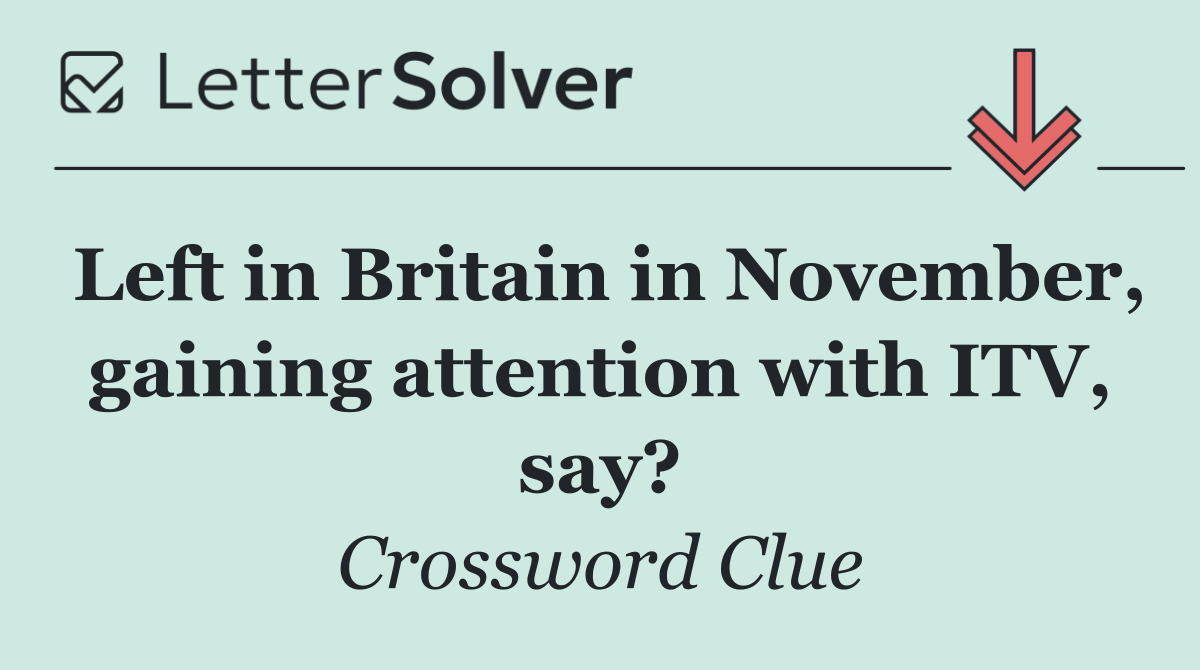 Left in Britain in November, gaining attention with ITV, say?