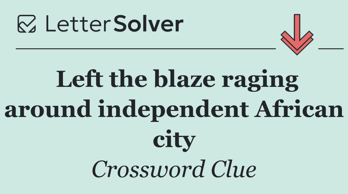 Left the blaze raging around independent African city